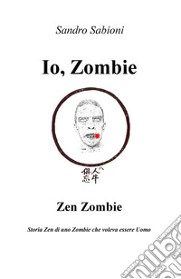 Io, Zombie. Zen Zombie. Storia zen di uno zombie che voleva essere uomo libro
