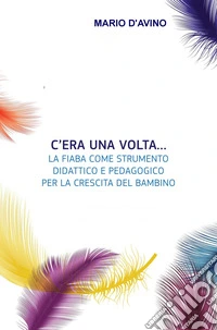 C'era una volta... La fiaba come strumento didattico e pedagogico per la crescita del bambino libro