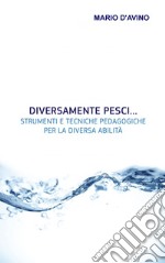 Diversamente pesci... Strumenti e tecniche pedagogiche per la diversa abilità libro