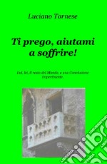 Ti prego, aiutami a soffrire! Lui, lei, il resto del mondo, e una conclusione impertinente libro