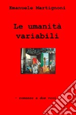 Le umanita variabili. Romanzo a due voci libro