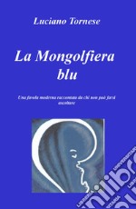 La mongolfiera blu. Una favola moderna raccontata da chi non può farsi ascoltare libro