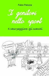 I genitori nello sport. Il caso peggiore: gli scacchi libro