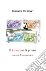 Il lavoro e la paura. Manuale di sopravvivenza libro