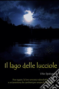 Il Lago delle lucciole. Due amici, la loro amicizia indissolubile e un'avventura che cambiera per sempre le loro vite libro