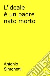 L'ideale è un padre nato morto libro