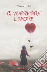 Ci vorrebbe l'amore libro