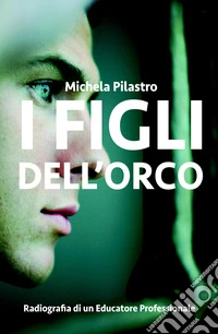 I figli dell'orco. Radiografia di un educatore professionale libro