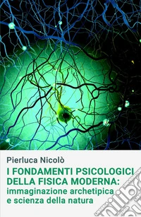 I fondamenti psicologici della fisica moderna. Immaginazione archetipica e scienza della natura libro