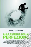 Alla ricerca della perfezione. Un percorso annuale basato su nozioni scientifiche, schede di allenamento mirate alla costruzione muscolare libro