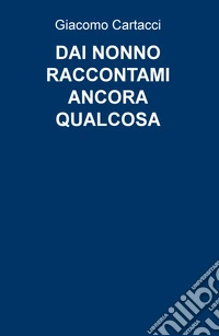 Dai nonno raccontami ancora qualcosa libro