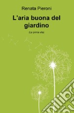 L'aria buona del giardino. (La prima vita)