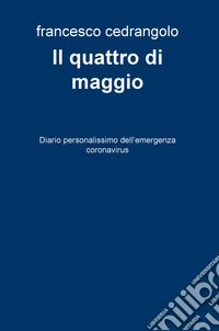 Il quattro di maggio. Diario personalissimo dell'emergenza coronavirus libro