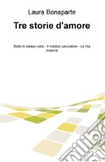 Tre storie d'amore: Sotto lo stesso cielo-Il medico cacciatore-La vita insieme libro