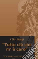 «Tutto cio che m'è caro». Io e... gente, amici, luoghi, natura libro