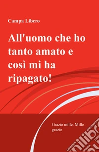 All'uomo che ho tanto amato e cosi mi ha ripagata! Grazie mille, mille grazie libro