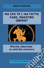 Ma chi te l'ha fatto fare, maestro Orfeo? Mitiche interviste su mitiche avventure libro