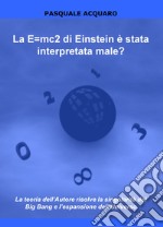 La E=mc2 di Einstein è stata interpretata male? La teoria dell'autore risolve la singolarità del Big Bang e l'espansione dell'Universo libro