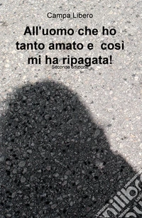 All'uomo che ho tanto amato e cosi mi ha ripagata! Grazie mille, mille grazie libro