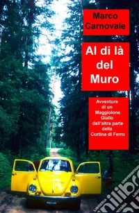 Al di la del Muro. Avventure di un Maggiolone Volkswagen. Giallo dall'altra parte della Cortina di Ferro libro