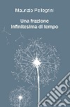 Una frazione infinitesima di tempo libro di Pellegrini Maurizio