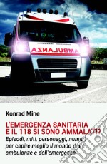 L'emergenza sanitaria e il 118 si sono ammalati? Episodi, miti, personaggi, numeri per capire meglio il mondo delle ambulanze e dell'emergenza libro