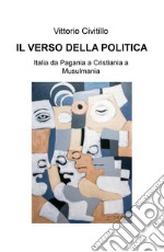 Il verso della politica. Italia da Pagania a Cristiania a Musulmania libro