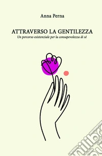 Attraverso la gentilezza. Un percorso formativo ed esistenziale sulle tracce della consapevolezza di sé libro