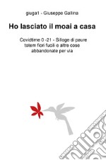 Ho lasciato il moai a casa. Covidtime 0 -21. Silloge di paure totem fiori fucili e altre cose abbandonate per via libro