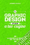 Il graphic design spiegato a tuo cugino. La grafica al tempo del «fai da te» libro di Filigno Antonio