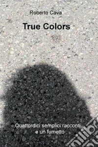 True colors. Quattordici semplici racconti... e un fumetto libro