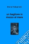 Un bagliore in mezzo al mare libro