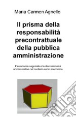 Il prisma della responsabilità precontrattuale della pubblica amministrazione. L'autonomia negoziale e la discrezionalità amministrativa nel contesto socio economico libro