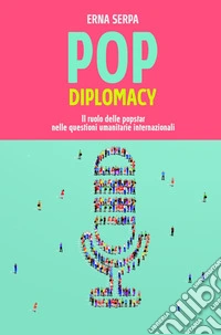 Pop diplomacy. Il ruolo delle popstar nelle questioni umanitarie internazionali libro