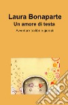 Un amore di testa. Avventure tra libri e giornali libro di Bonaparte Laura