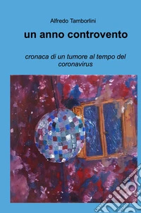 Un anno controvento. cronaca di un tumore al tempo del coronavirus libro