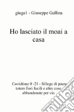 Ho lasciato il moai a casa. Covidtime 0 -21. Silloge di paure totem fiori fucili e altre cose abbandonate per via libro