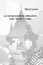 La comunicazione attraverso mito, favola e fiaba libro