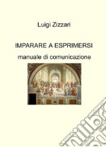 Imparare a esprimersi. Manuale di comunicazione libro