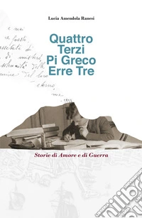 Quattro Terzi Pi Greco Erre Tre. Storie di amore e di guerra libro