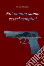 Noi uomini siamo esseri semplici libro