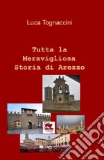 Tutta la meravigliosa storia di Arezzo libro