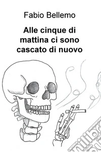 Alle cinque di mattina ci sono cascato di nuovo libro