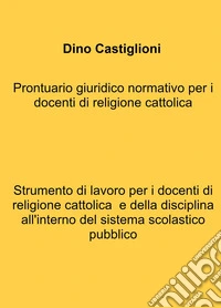 Prontuario giuridico normativo per i docenti di religione cattolica. Strumento di lavoro per i docenti di religione cattolica e della disciplina all'interno del sistema scolastico pubblico libro