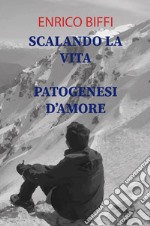 Scalando la vita. Patogenesi d'amore. Raccolte di poesie libro