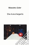 Una luna d'argento libro di Soler Massimo