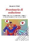 Prontuario di seduzione. Comprendere, rispettare, conquistare e amare la donna con il piu genuino degli approcci naturali libro di Miletti Alessandro