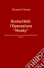 Sicilia 1943: l'Operazione «Husky». Gli accordi con la piovra e il pericolo dei camaleonti fascisti libro