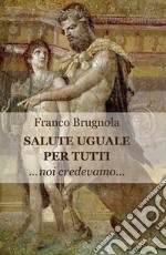 Salute uguale per tutti. Noi credevamo... libro