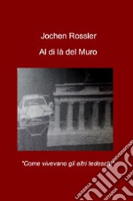 Al di la del muro. «Come vivevano gli altri tedeschi» libro